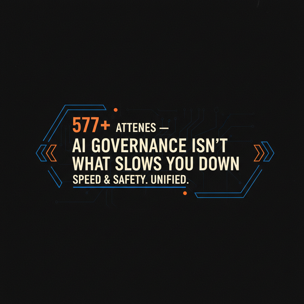 577+ Attendees: Governance Isn't What Slows AI Down