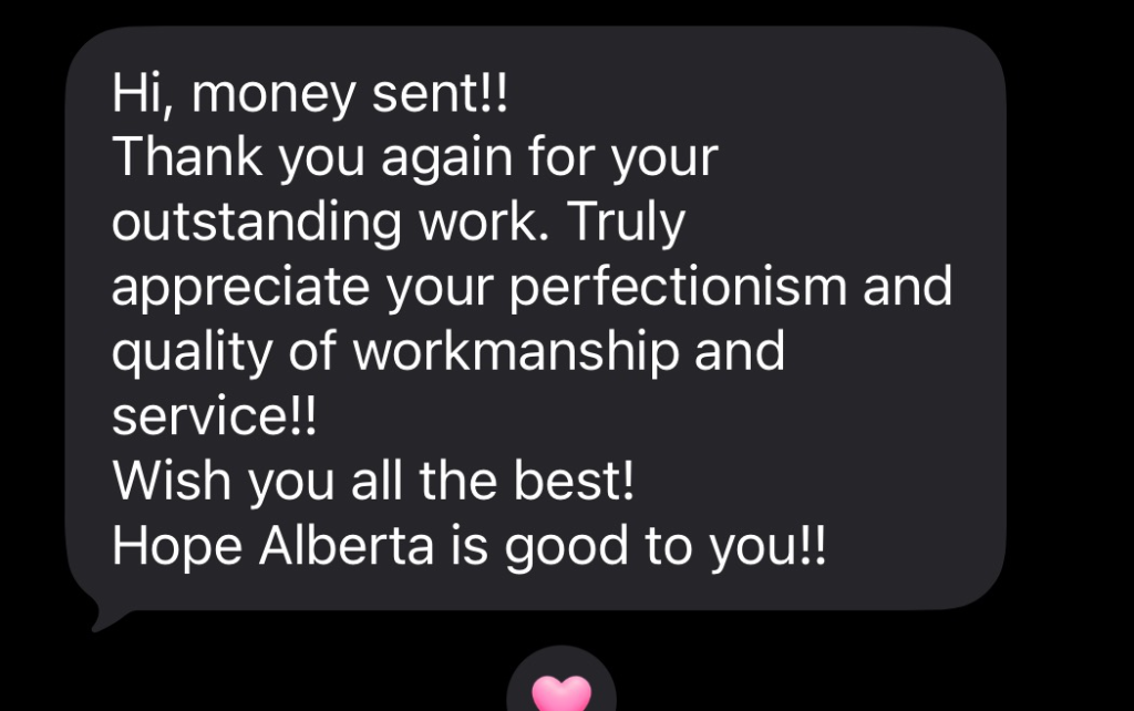 Customer text message: Hi, money sent! Thank you again for your outstanding work. Truly appreciate your perfectionism and quality of workmanship and service!