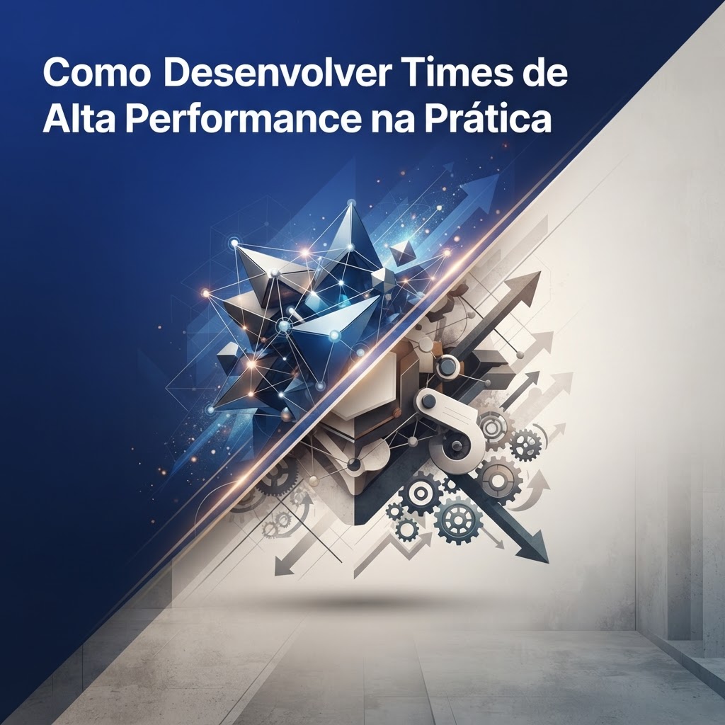 Como Desenvolver Times de Alta Performance na Prática