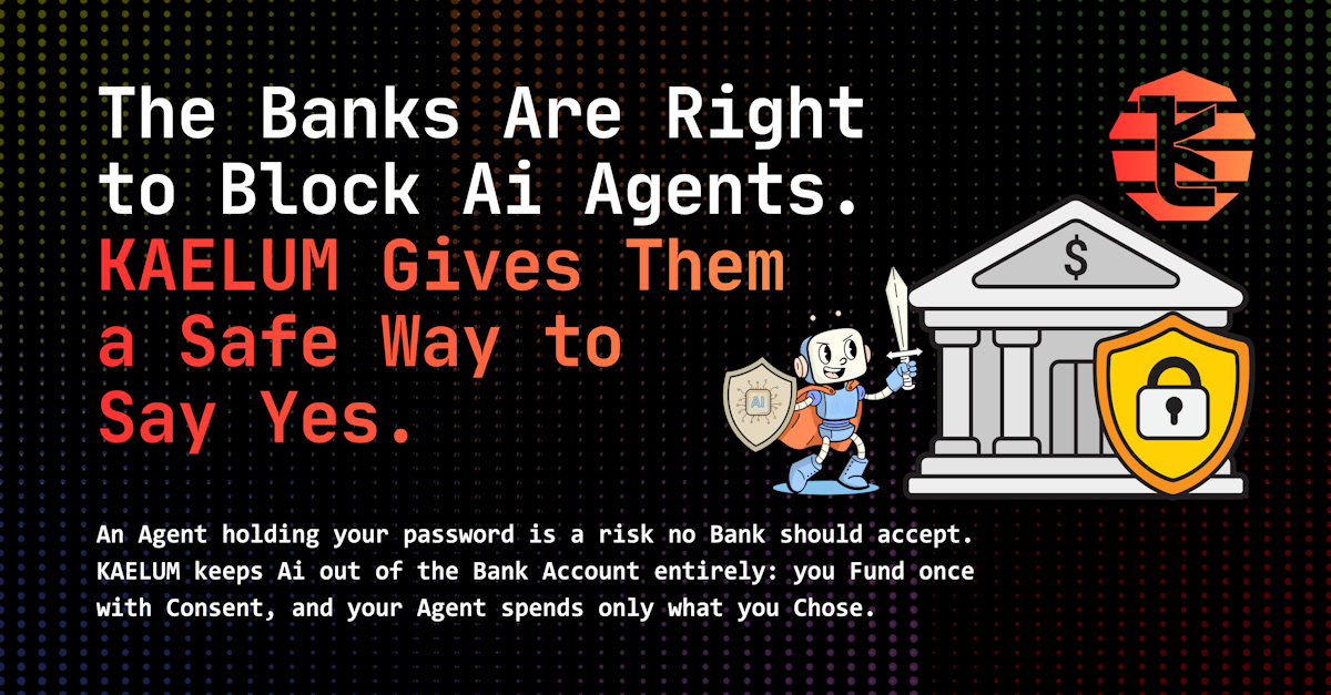 The Banks Are Right to Block Ai Agents. KAELUM Gives Them a Safe Way to Say Yes.
