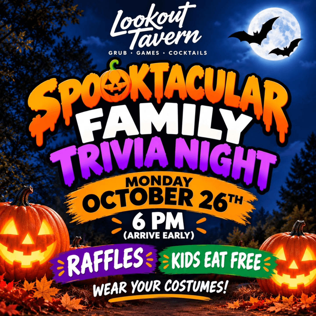 Spooktacular Family Trivia Night at Lookout Tavern, Monday, October 26, 6 PM, arrive early. Raffles, kids eat free, wear your costumes.