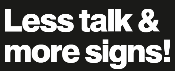 Less talk & more signs!