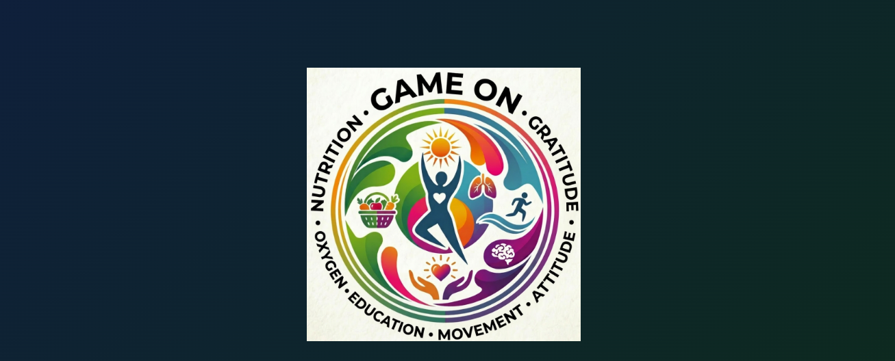 GAME ON: Gratitude, Attitude, Movement, Education, Oxygen, Nutrition