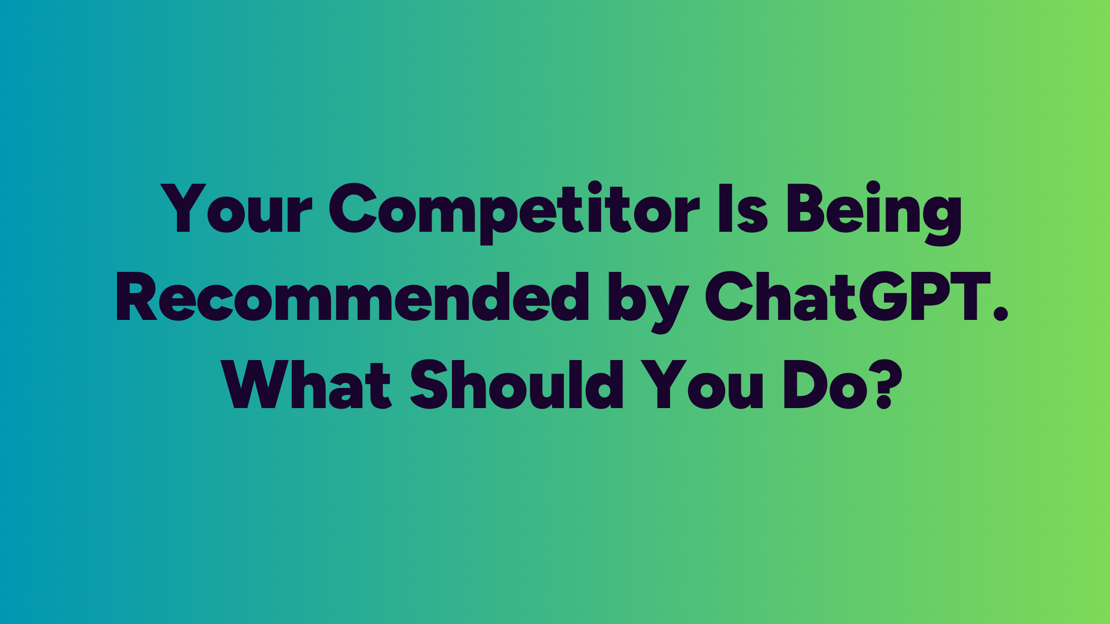Your Competitor Is Being Recommended by ChatGPT. What Should You Do?