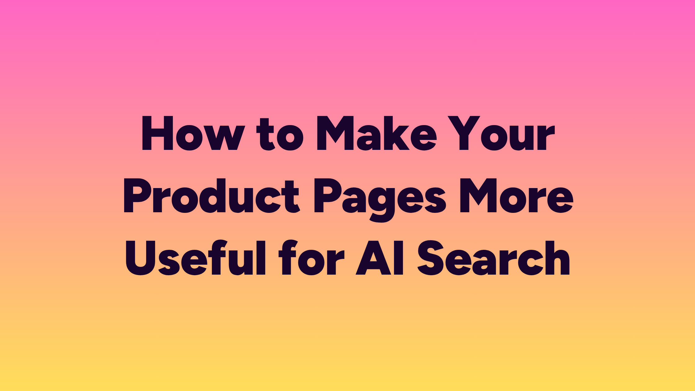 How to Make Your Product Pages More Useful for AI Search