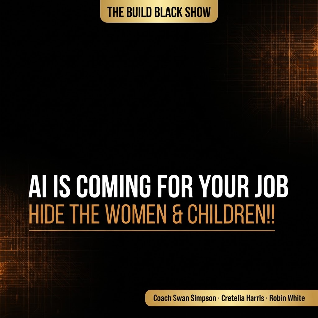 Build Black Show Episode 26: AI IS COMING FOR YOUR JOB — HIDE THE WOMEN & CHILDREN!! featuring Coach Swan Simpson · Cretelia Harris · Robin White