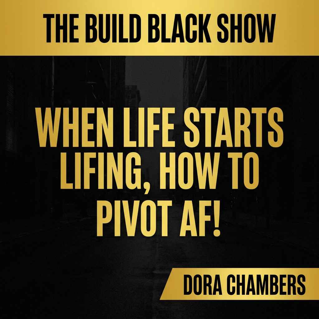 Build Black Show Episode 22: When Life Starts Lifing, How To Pivot AF! featuring Dora Chambers