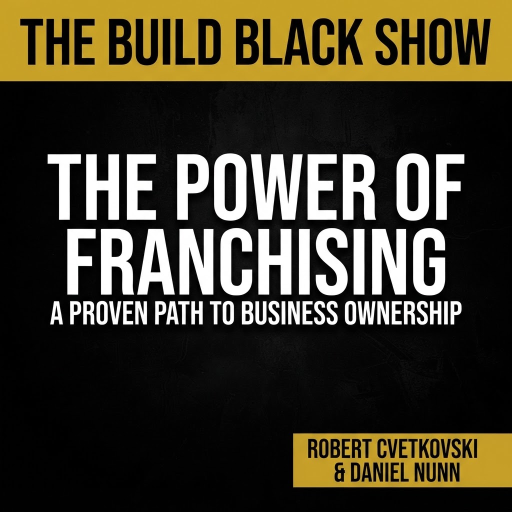 Build Black Show Episode 21: The Power of Franchising: A Proven Path to Black Owned Start-Up Success & Business Growth featuring Robert Cvetkovski & Daniel Nunn
