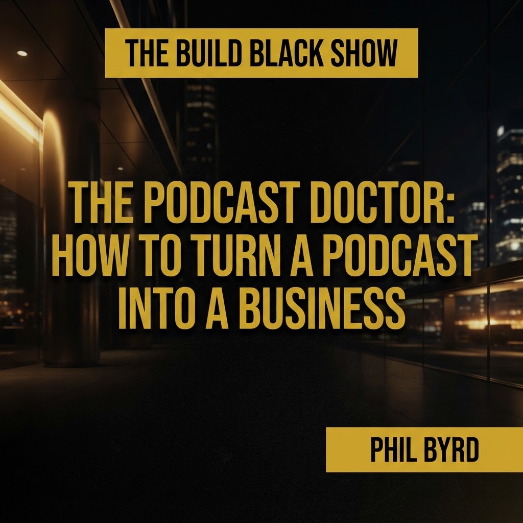Build Black Show Episode 23: The Podcast Doctor: How to Turn a Podcast Into a Business featuring Phil Byrd
