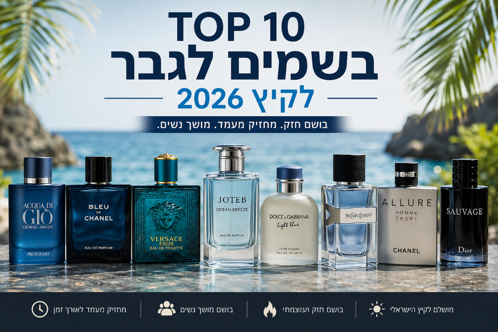 TOP 10 בשמים לגבר לקיץ 2026 : הרשימה הכי מומלצת לגברים שאוהבים להריח טוב