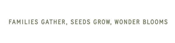 Families Gather, Seeds Grow, Wonder Blooms