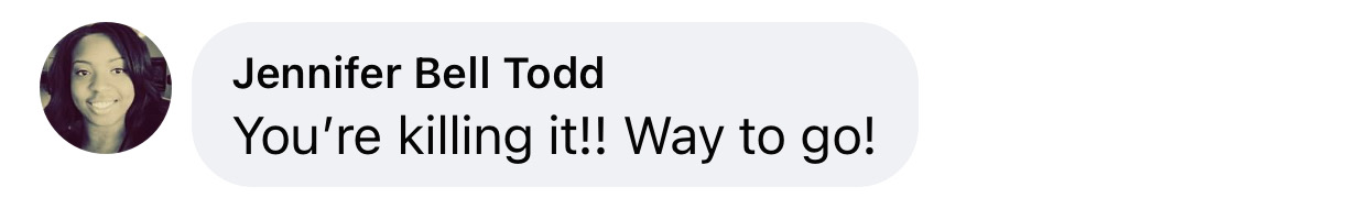 “You're killing it!! Way to go!”
