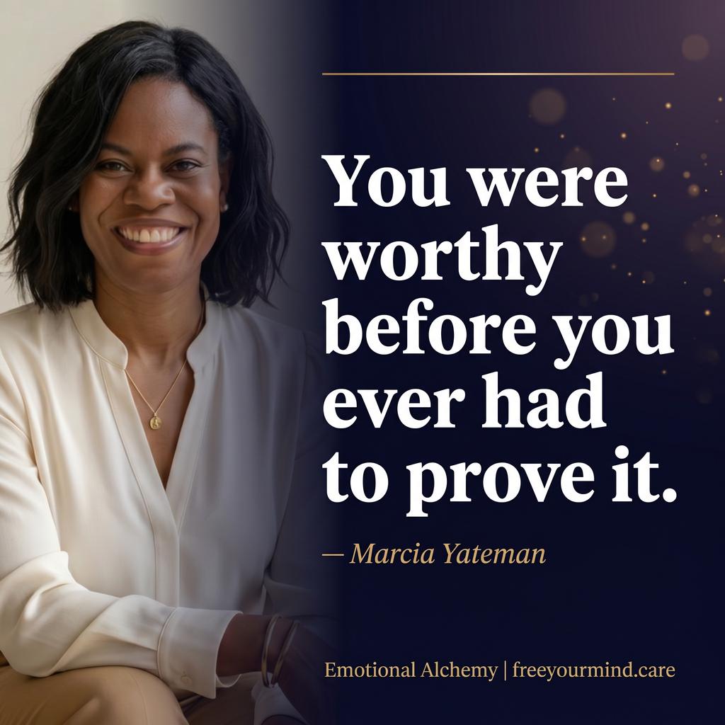 You were worthy before you ever had to prove it. — Marcia Yateman
