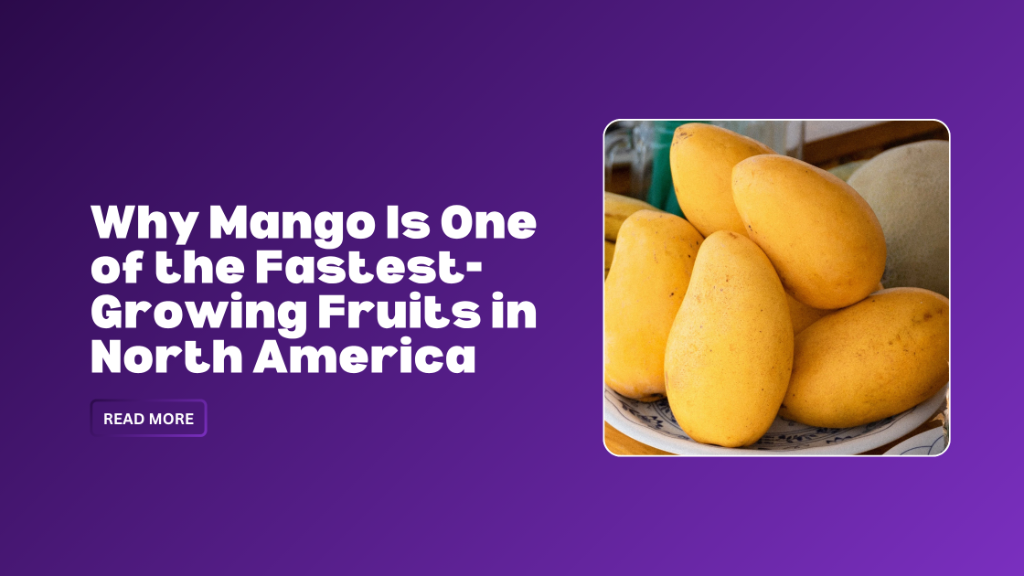 Why Mango Is One of the Fastest-Growing Fruits in North America