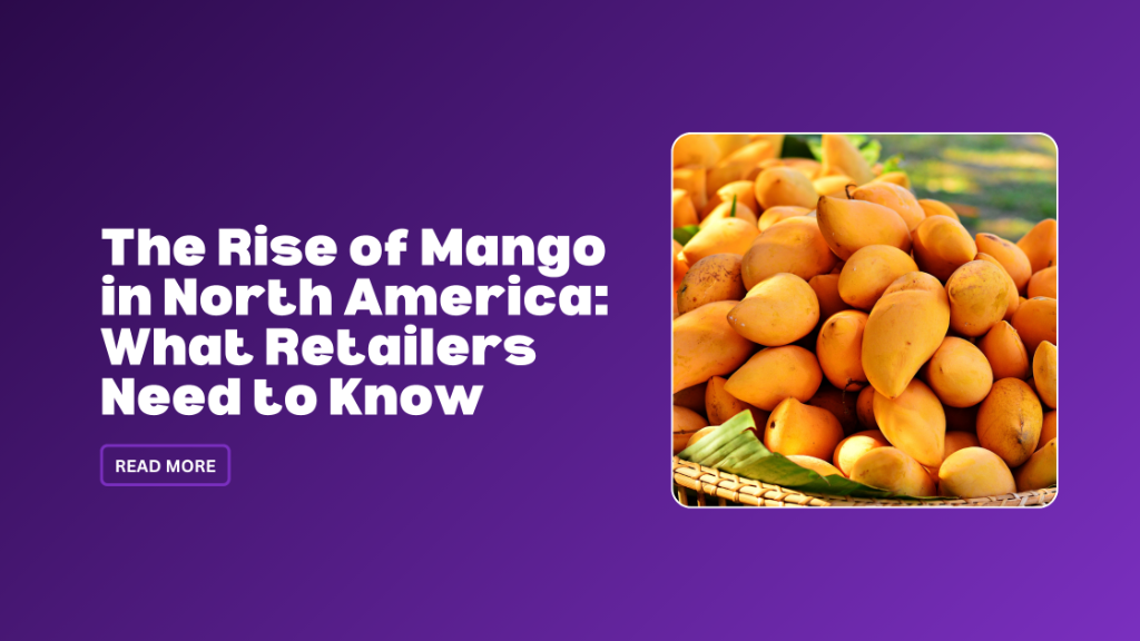 The Rise of Mango in North America: What Retailers Need to Know