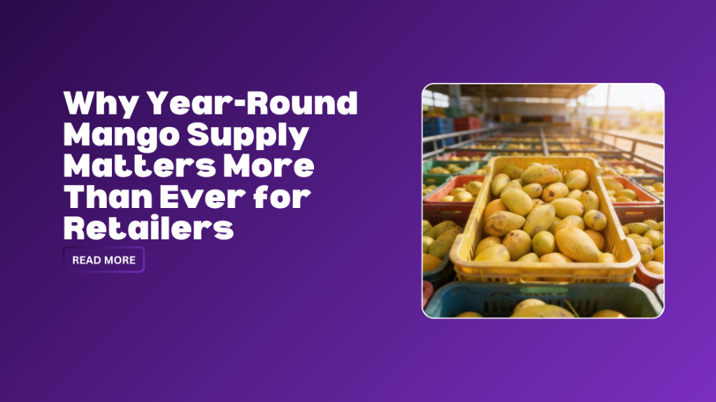 Why Year-Round Mango Supply Matters More Than Ever for Retailers