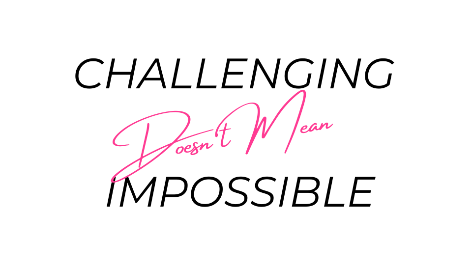 Challenging Doesn't Mean Impossible