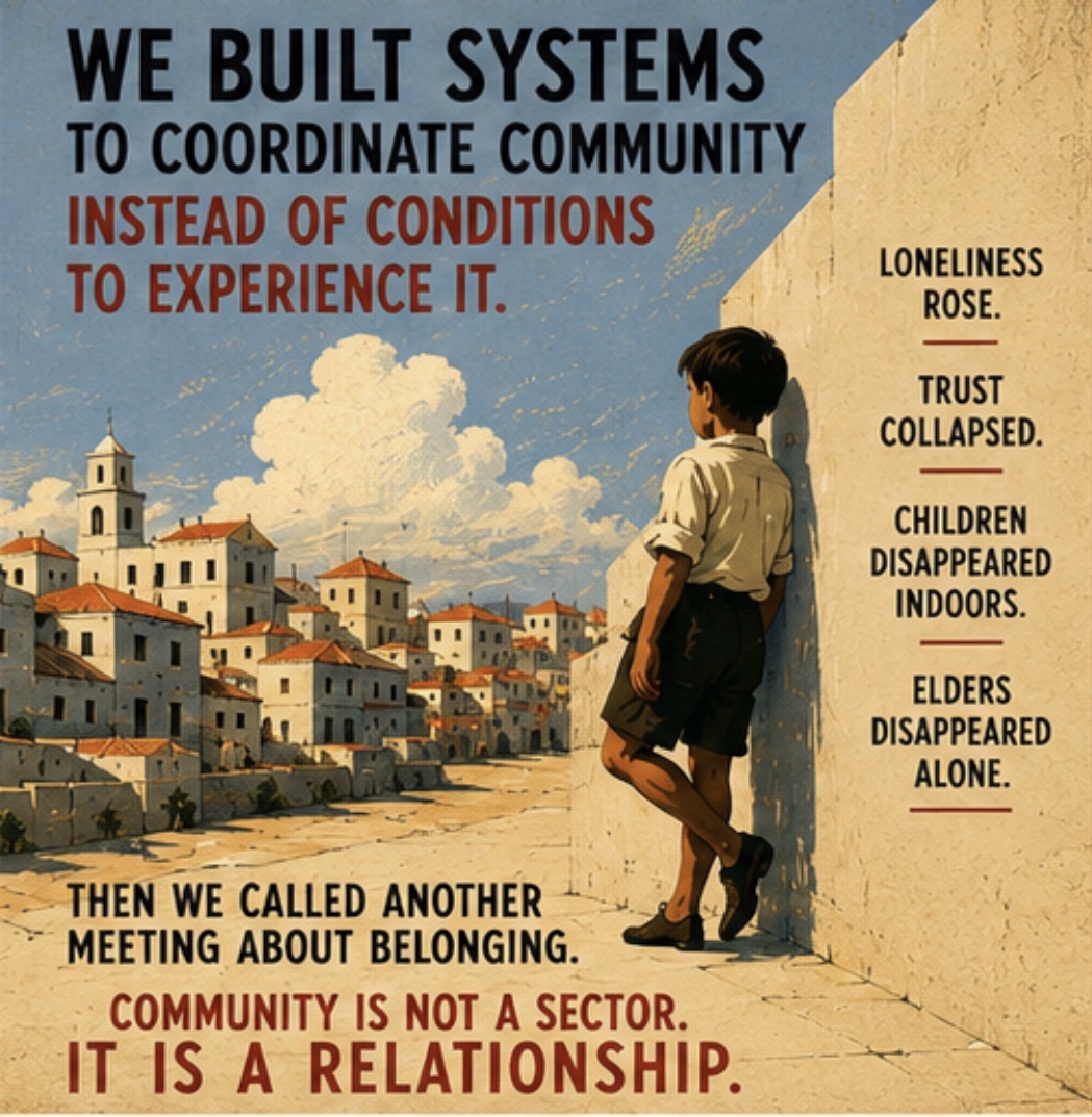 We built systems to coordinate community instead of conditions to experience it. Loneliness rose. Trust collapsed. Children disappeared indoors. Elders disappeared alone. Then we called another meeting about belonging.