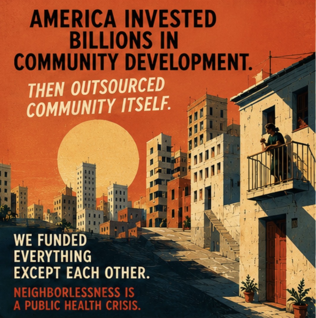 America invested billions in community development. Then outsourced community itself. Neighborlessness is a public health crisis.