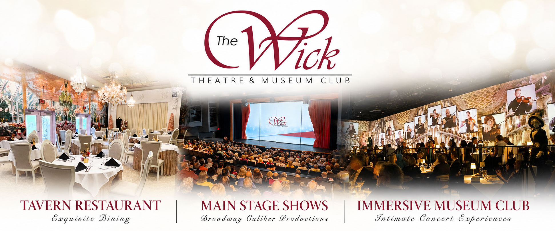 The Wick Theatre & Museum Club — Tavern Restaurant with exquisite dining, Main Stage Shows with Broadway caliber productions, and Immersive Museum Club with intimate concert experiences.