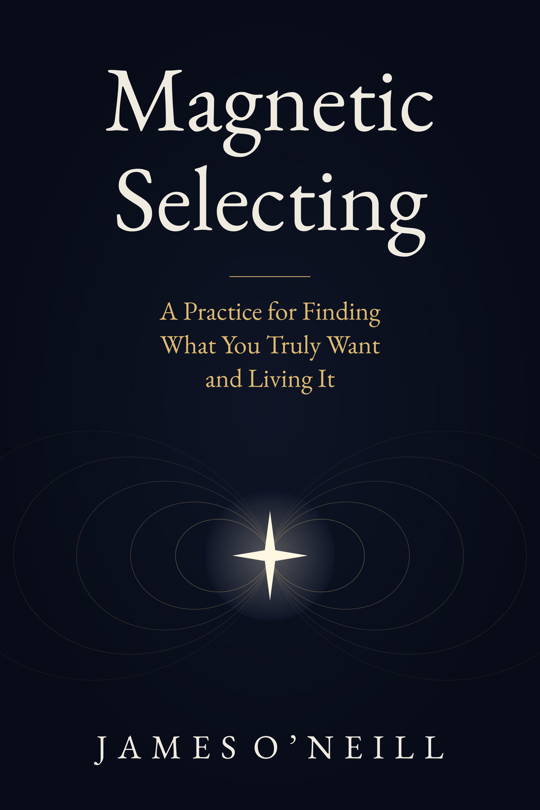 Magnetic Selecting book cover, A Practice for Finding What You Truly Want and Living It, by James O'Neill