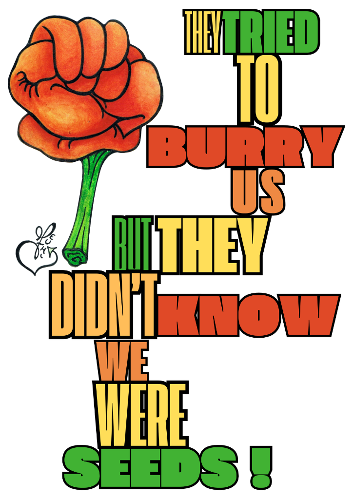 They Tried to Burry Us But They Didn't Know We Were Seeds!