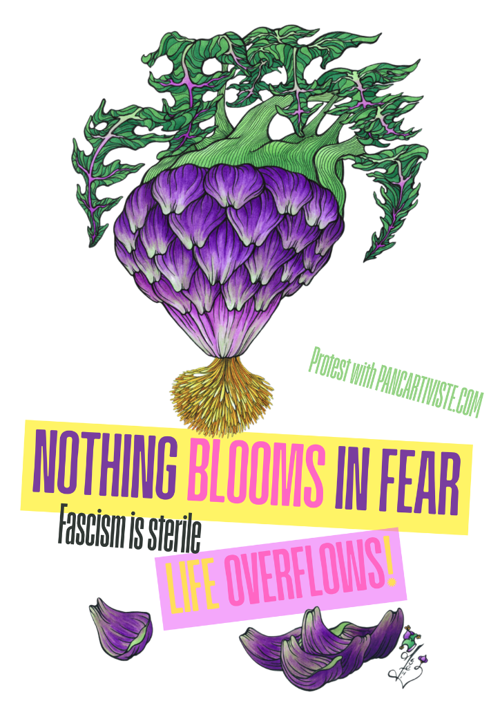 Nothing Blooms in Fear — Fascism is Sterile, Life Overflows!