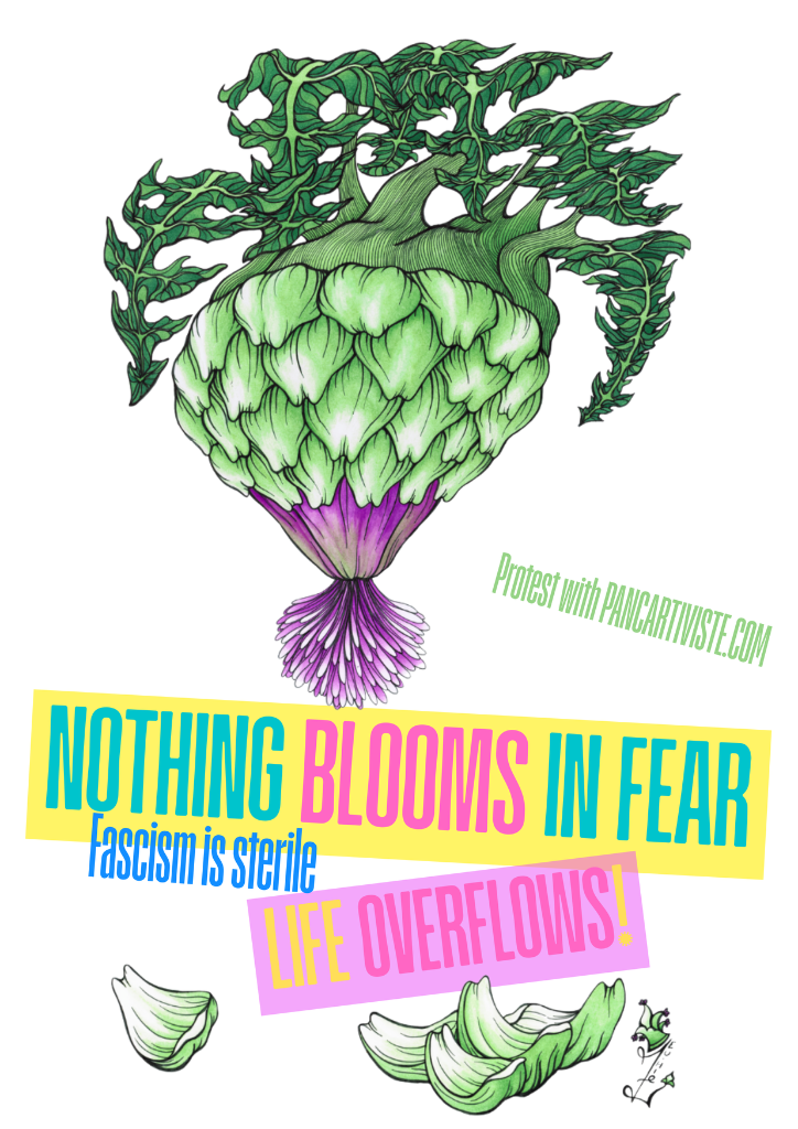 Nothing Blooms in Fear — Fascism is Sterile, Life Overflows!