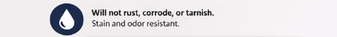 Will not rust, corrode, or tarnish.
