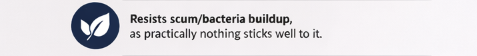 Resists scum/bacteria buildup