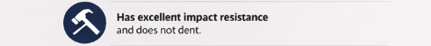 Has excellent impact resistance and does not dent.