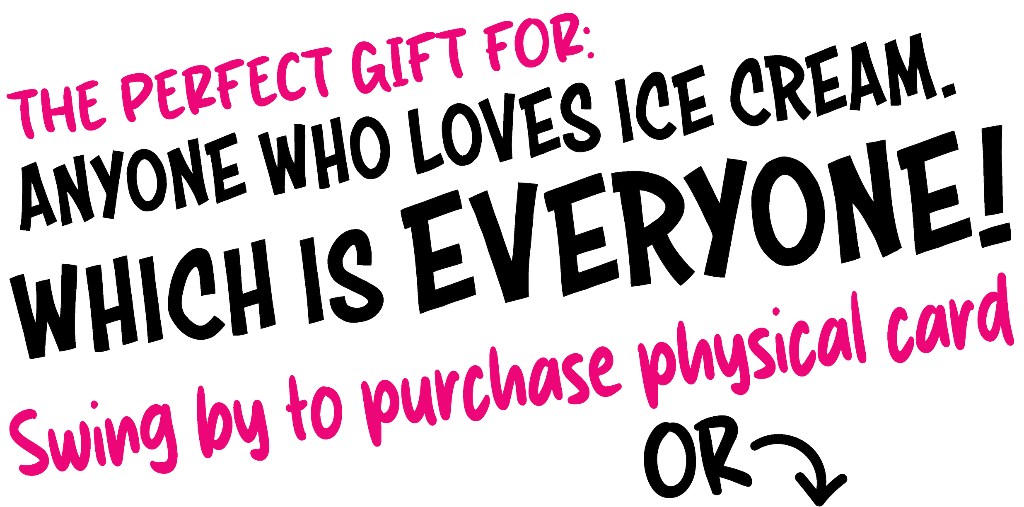 The perfect gift for anyone who loves ice cream. Which is everyone! (Swing by to purchase physical card)