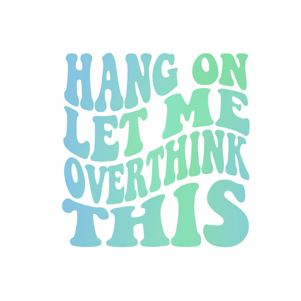 Hang On Let Me Overthink This