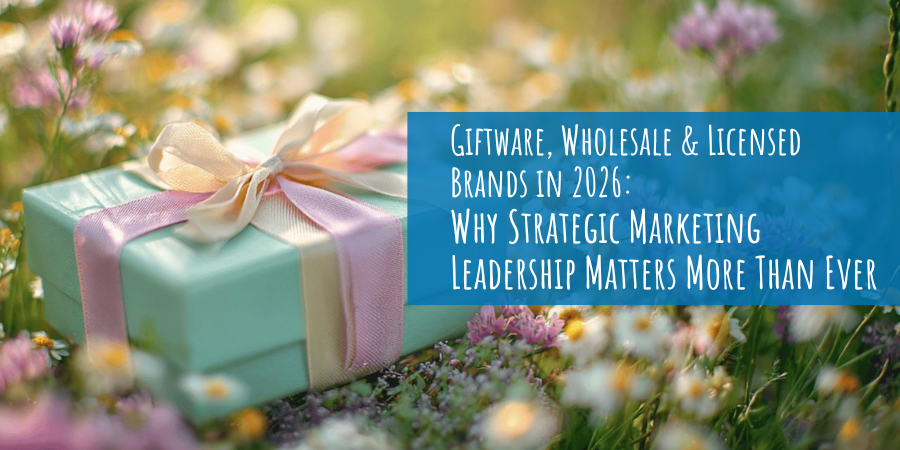 Giftware, Wholesale & Licensed Brands in 2026: Why Strategic Marketing Leadership Matters More Than Ever