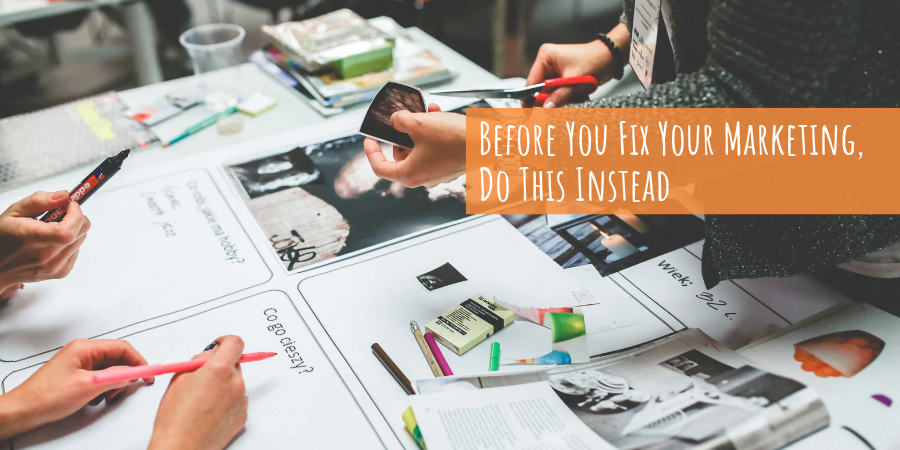 Before You Fix Your Marketing, Do This Instead
