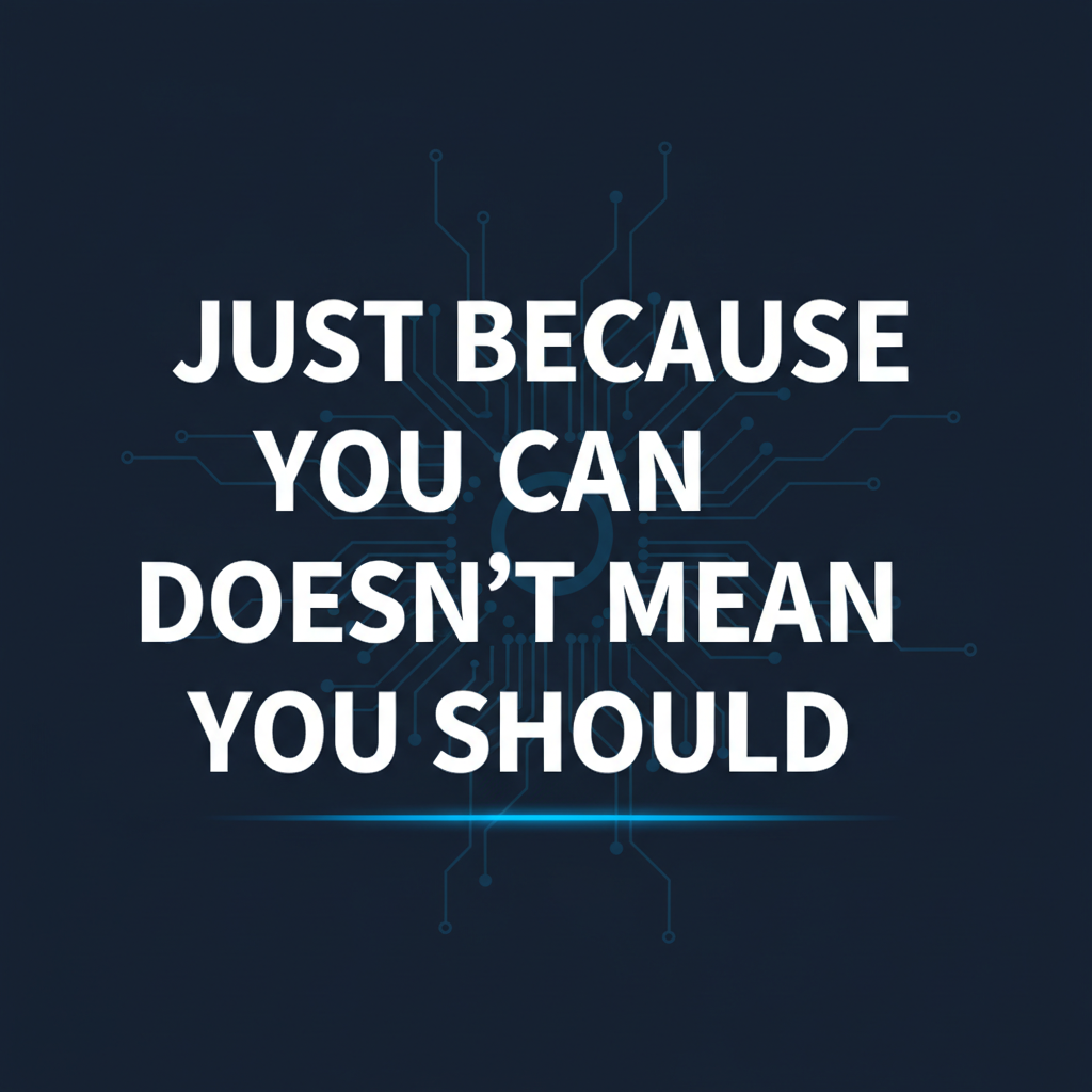 Just Because You Can Doesn't Mean You Should