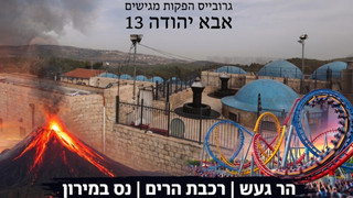 הר געש | רכבת הרים | נס במירון |  אבא יהודה  | תוכנית 13