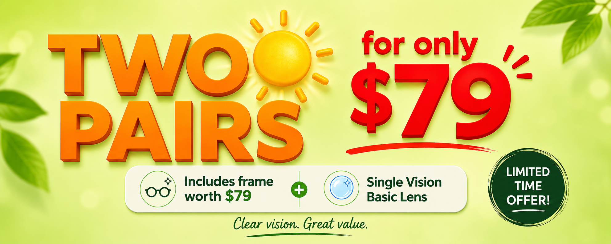 Two Pairs for only $79 — Includes frame worth $79 + Single Vision Basic Lens — Limited Time Offer — Clear vision. Great value.
