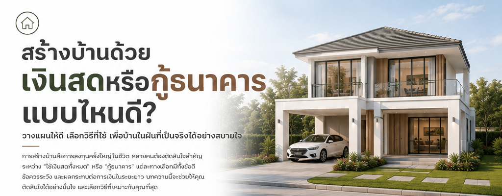 สร้างบ้านด้วยเงินสดหรือกู้ธนาคาร แบบไหนดี?