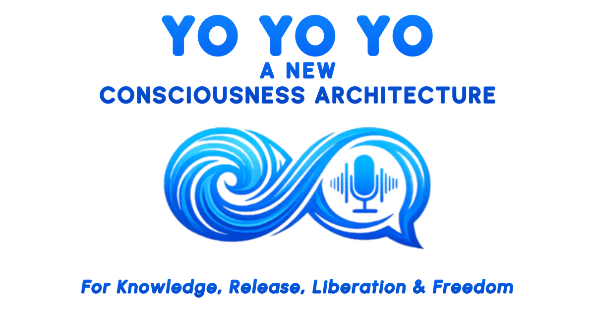 YO YO YO — A New Consciousness Architecture — For Knowledge, Release, Liberation & Freedom