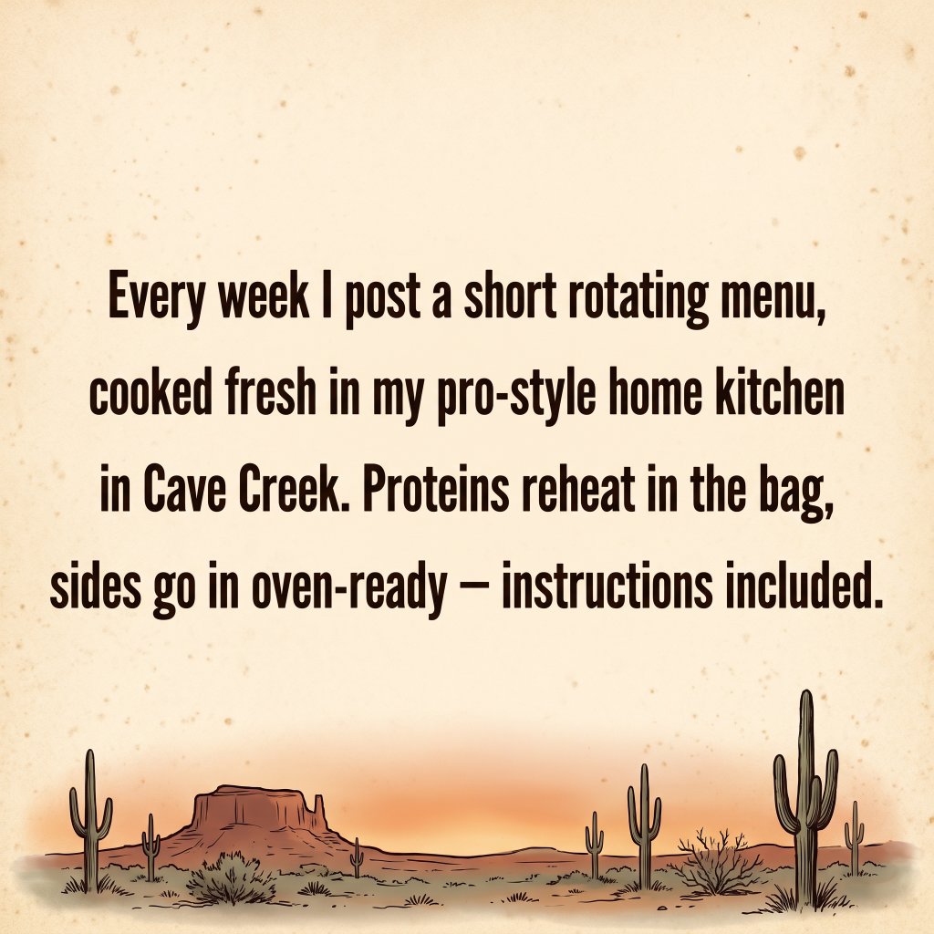 Every week a short rotating menu, cooked fresh in a pro-style home kitchen in Cave Creek