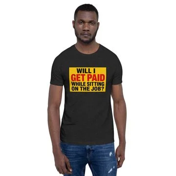 “Will I Get Paid While Sitting On The Job?” Tee