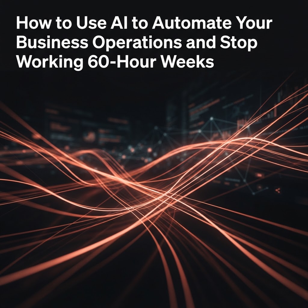 How to Use AI to Automate Your Business Operations and Stop Working 60-Hour Weeks