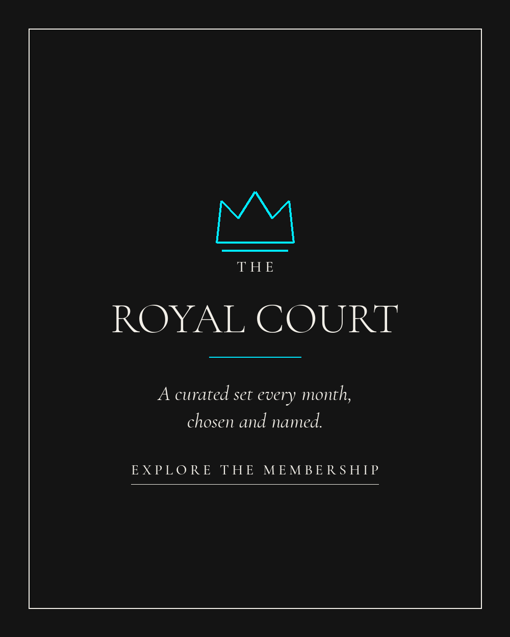 The Royal Court — a curated set every month, chosen and named.