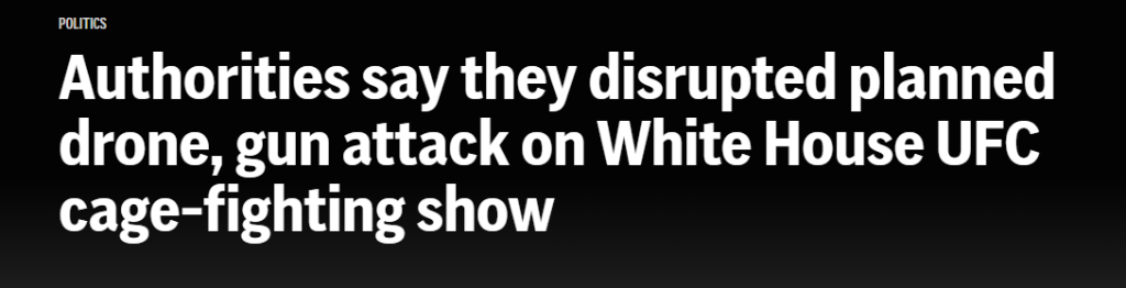 Headline: Authorities say they disrupted planned drone, gun attack on White House UFC cage-fighting show