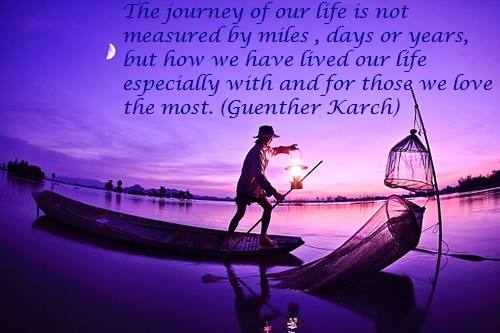 Quote by Guenther Karch: The journey of our life is not measured by miles, days or years, but how we have lived our life especially with and for those we love the most
