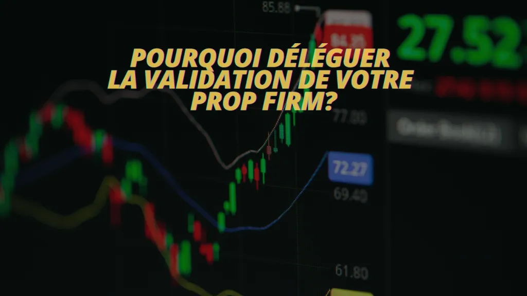 Pourquoi déléguer la validation de votre prop firm ?