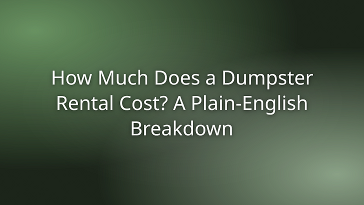 How Much Does a Dumpster Rental Cost? A Plain-English Breakdown