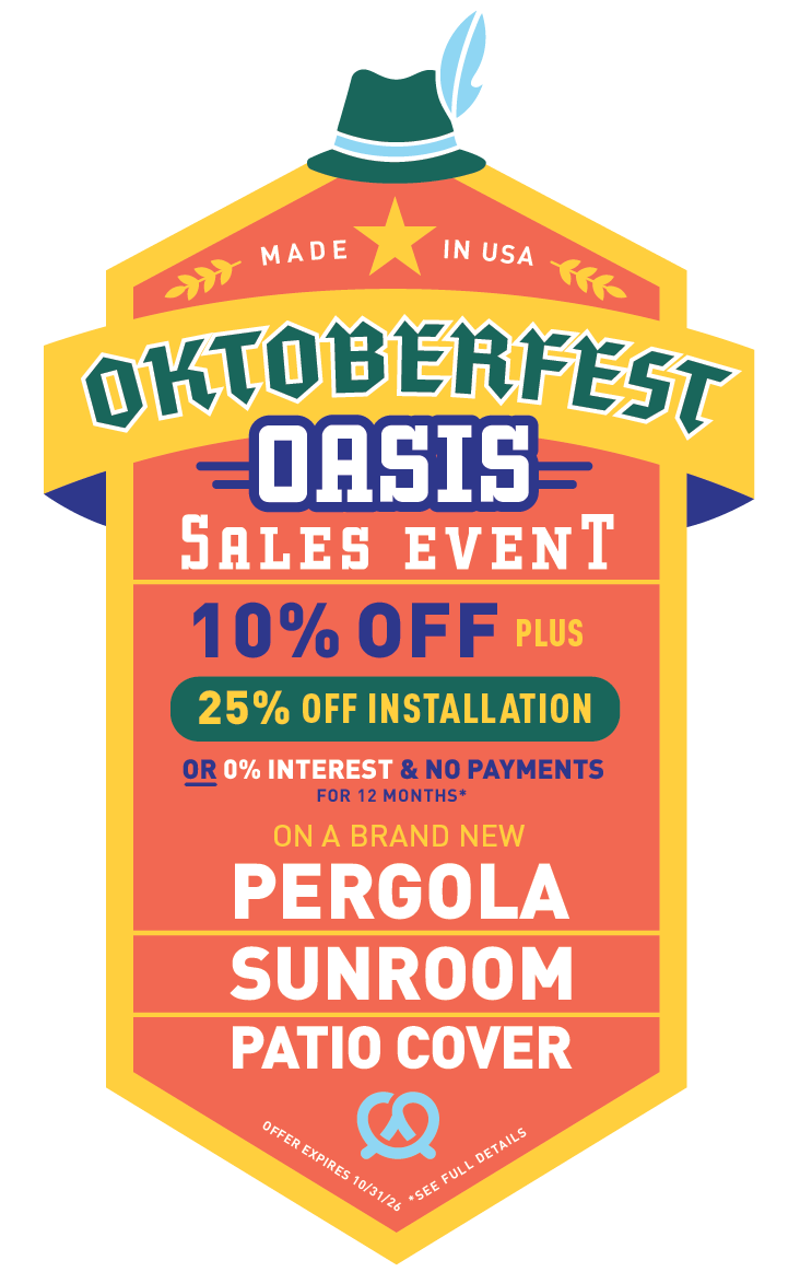Oktoberfest Oasis Sales Event: 10% off plus 25% off installation, or 0% interest and no payments for 12 months on a brand new pergola, sunroom, or patio cover. Expires 10/31/2026.