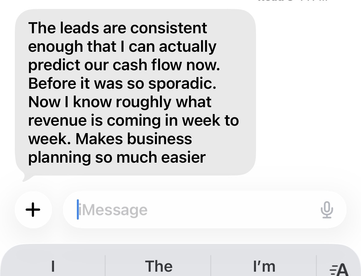 Client message: The leads are consistent enough that I can actually predict our cash flow now.